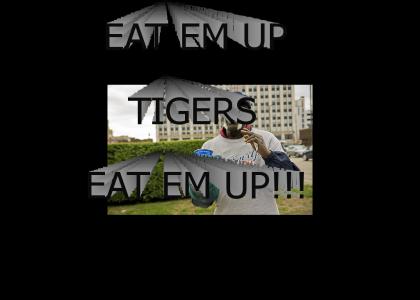 EAT EM UP TIGERS, EAT EM UP!!!