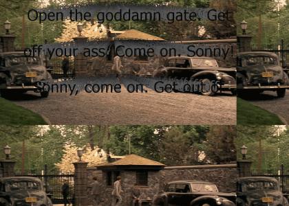 "Open the goddamn gate. Get off your ass. Come on. Sonny! Sonny, come on. Get out of here! Go after him; go on!"