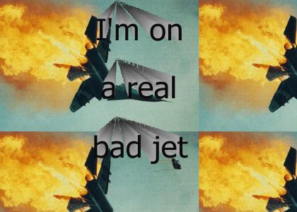 I'm on a real bad jet