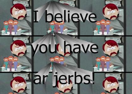 I believe you have ar jerbs!