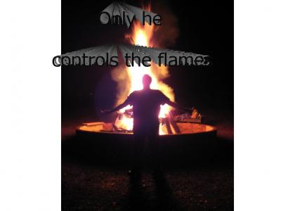 Only he controls the flames