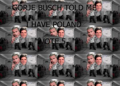 Gorge Busch told me I forgot Poland and he also told me to tell you to Vote 5, so do it