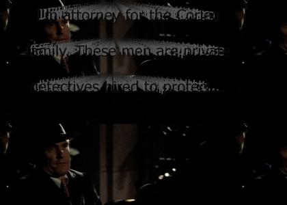 "I'm attorney for the Corleone family. These men are private detectives hired to protect Vito Corleone. They're l