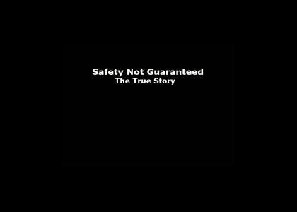 Safety Not Guaranteed: The True Story (*refresh*) UPDATED!!!