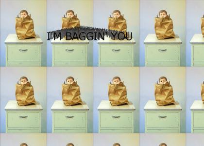 I'm baggin' you
