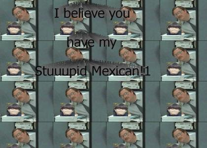 I believe you have my stuuupid...