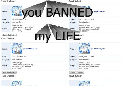 you BANNED my LIFE