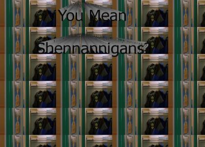 Shennannigans