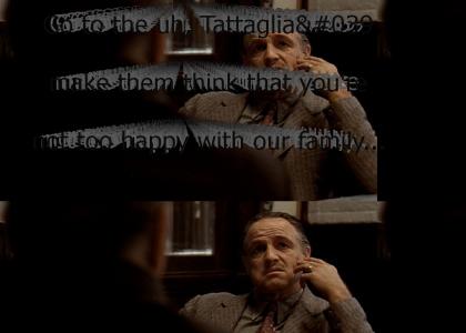 "Go to the uh, Tattaglia's, and make them think that you're not too happy with our family, and find o
