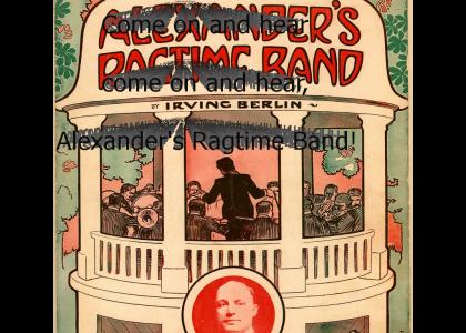 Come on and hear, Alexander's Ragtime Band!