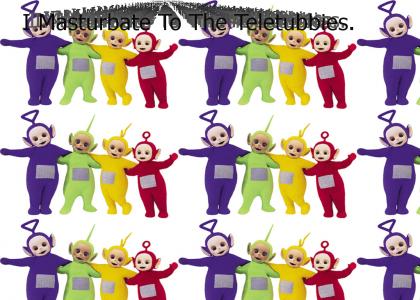 I Masturbate To The Teletubbies...