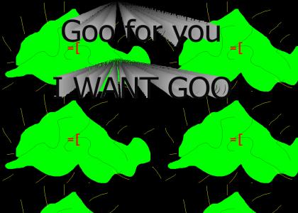 YOU STILL CANT HANDLE THE GOO