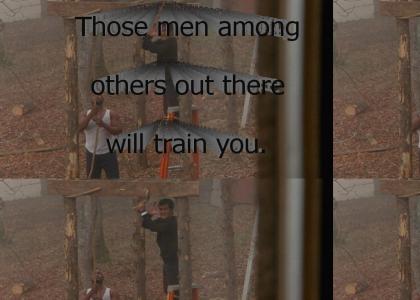 "Those men among others out there will train you."