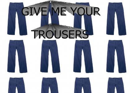 Give me your trousers!!