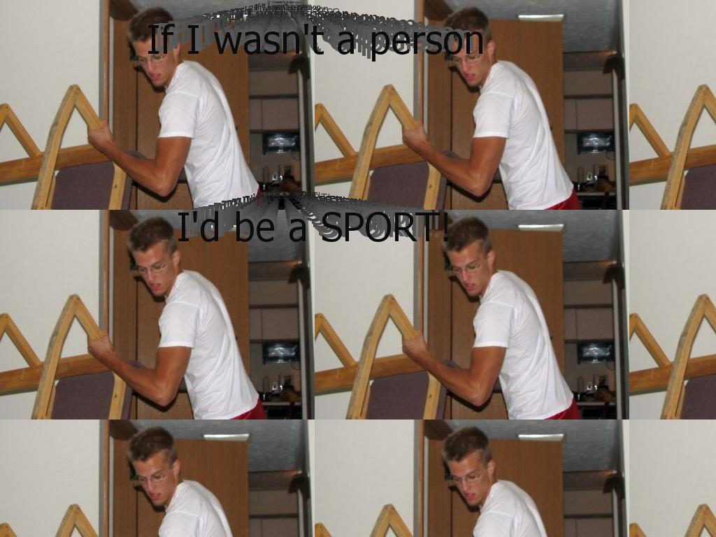 ifiwasntapersoniwouldbeasport