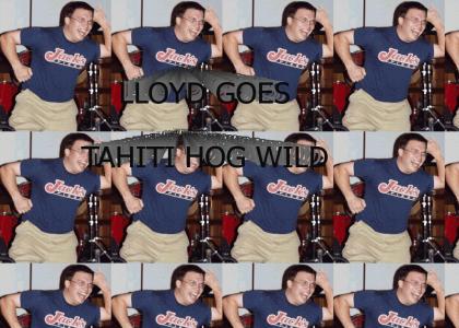 Lloyd Goes Tahiti Hog Wild