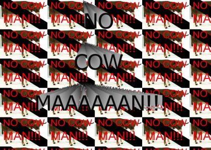 NO COW MAN!!!