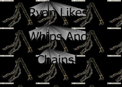 Ryan likes whips and chains
