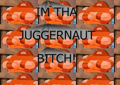 Im tha juggernaut bitch!!