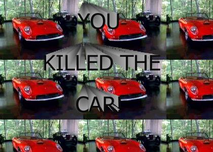 You killed the car!