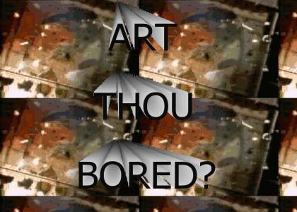 ART THOU BORED?