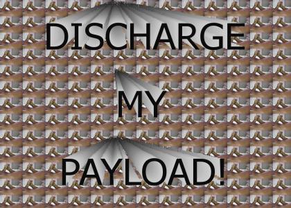 DISCHARGE MY PAYLOAD!!!!!