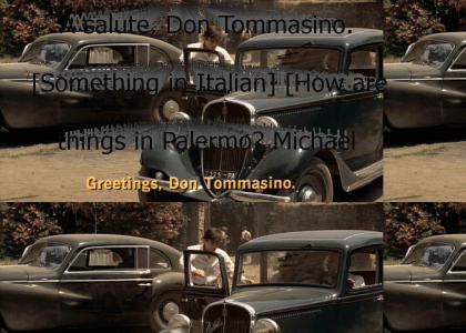 "A salute, Don Tommasino. [Something in Italian] [How are things in Palermo? Michael is teaching me to drive. Watch&amp