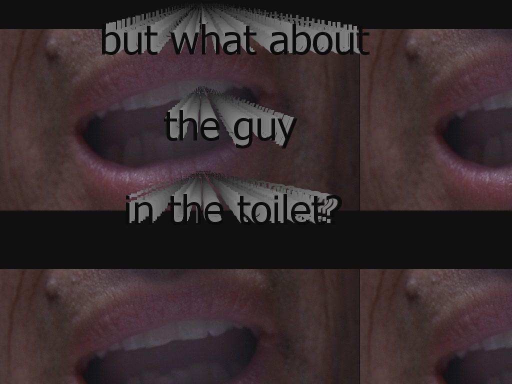 butwhatabouttheguyinthetoilet