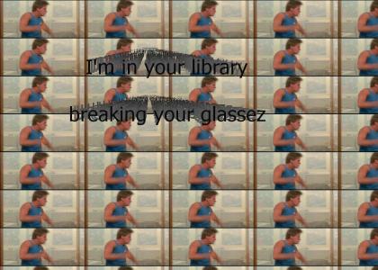 I'm in your library, breaking glassez