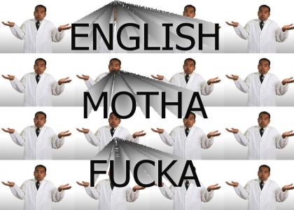 ENGLISH MOTHA-FUCKA DO U SPEAK IT?