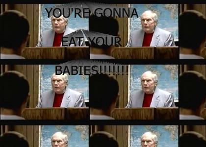 You're gonna eat'cha babies!