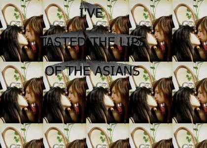 I've tasted the lips of the asians...