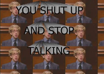 YOU SHUT UP AND STOP TALKING