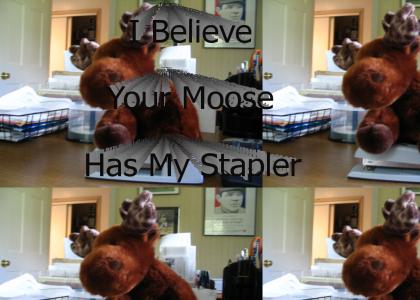 I Believe Your Moose Has My Stapler
