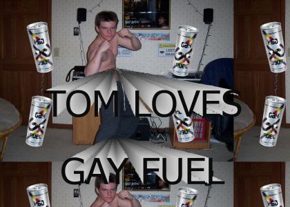 TOM LOVES GAY FUEL!