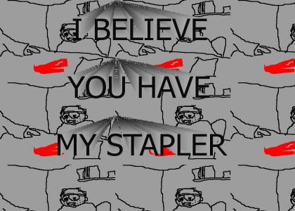 I believe you have my stapler?