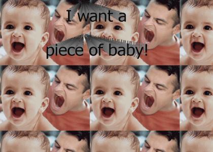 I want a piece of baby!