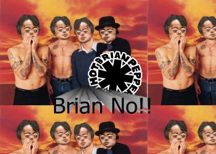 Red Hot Chili Pe........BRIAN NO!!