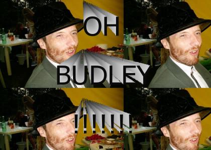 OH BUDLEY!!!