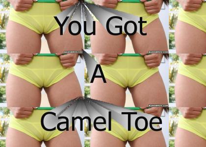 You got that camel toe