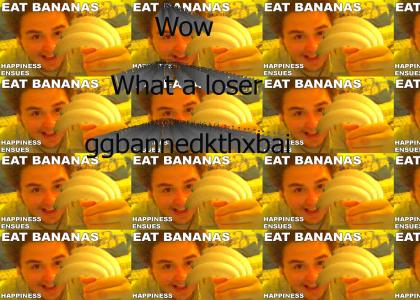 Bananas? What a loser....