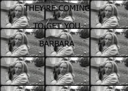 They're coming to get you, Barbara.