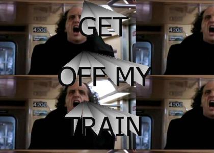 Get off my train!