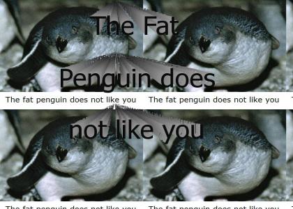 The Fat Penguin does NOT like you.