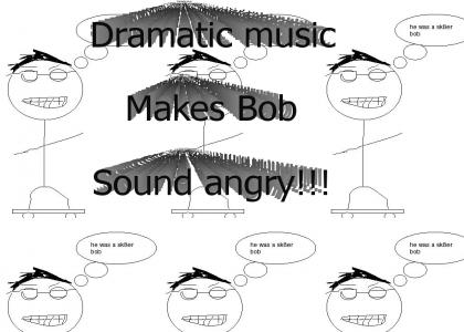 Dramatic Bob!