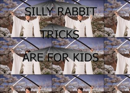 Silly rabbit, tricks are for kids.