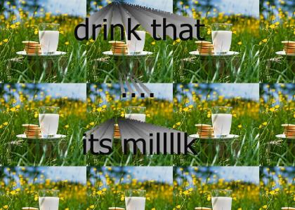 drink that..... it's milk