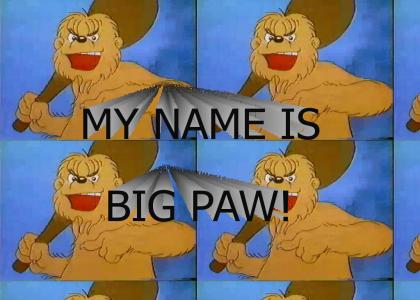 MY NAME IS BIG PAW!