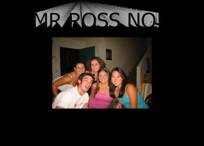 MR ROSS NO!