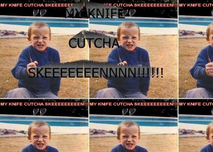 MY KNIFE CUTCHA SKEEEEEEN!!!!